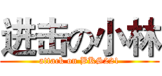 进击の小林 (attack on BKS221)
