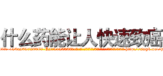 什么药能让人快速致癌 (什么药能让人快速致癌【电-186x2687x6963-Q278180069元-吉-药-业】我们做的是长期生意,靠的是老客户长期支持 http://sngk.net/y7upa4
)