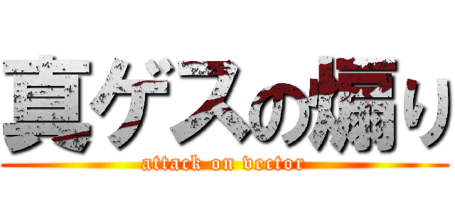 真ゲスの煽り (attack on vector)