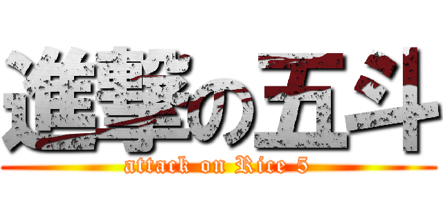 進撃の五斗 (attack on Rice 5)