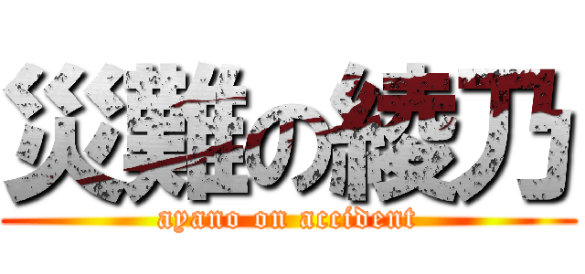災難の綾乃 (ayano on accident)