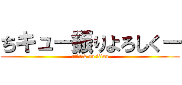 ちキュー振りよろしくー (attack on titan)