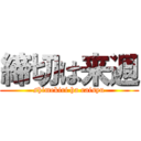 締切は来週 (shimekiri ha raisyu)