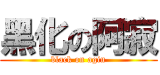 黑化の阿寂 (black on agin)