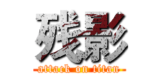 残影 (attack on titan)