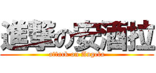 進撃の安酒拉 (attack on Angela)