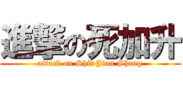 進撃の死加升 (attack on Shit Jian Sheng)