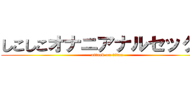 しこしこオナニアナルセックス (attack on titan)