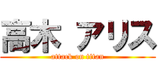 高木 アリス (attack on titan)