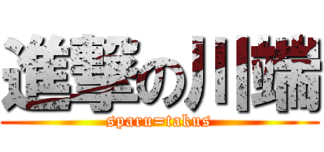 進撃の川端 (sparu=takus)