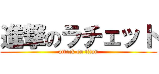 進撃のラチェット (attack on titan)