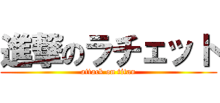 進撃のラチェット (attack on titan)