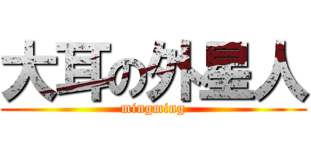 大耳の外星人 (mingming)