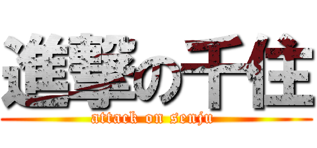 進撃の千住 (attack on senju )