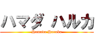 ハマダ ハルカ (Hamada Haruka)