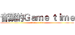 音葉的Ｇａｍｅ ｔｉｍｅ (attack on titan)