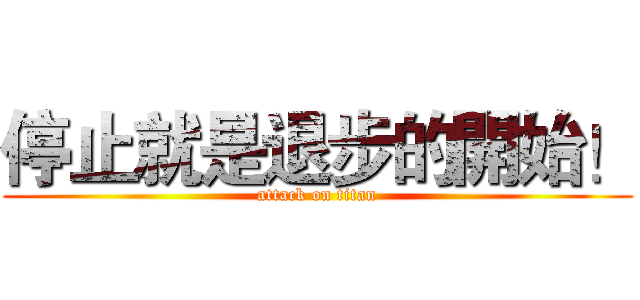 停止就是退步的開始！ (attack on titan)