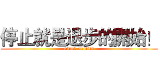 停止就是退步的開始！ (attack on titan)