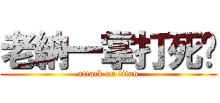 老納一掌打死你 (attack on titan)