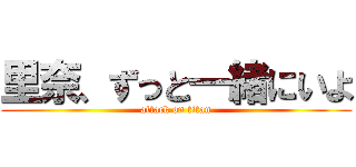 里奈、ずっと一緒にいよ (attack on titan)