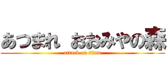 あつまれ おおみやの森 (attack on titan)