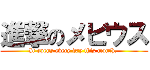 進撃のメビウス (It opens every day this month. )