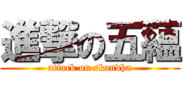 進撃の五蘊 (attack on skandha)