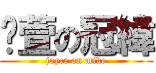 芷萱の冠緯 (joyce on mike)