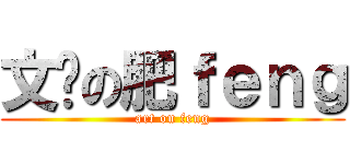 文艺の肥ｆｅｎｇ (art on feng)