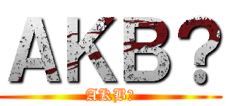ＡＫＢ？ (AKB?)