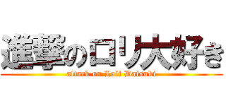 進撃のロリ大好き (attack on Loli Daisuki)