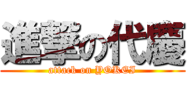 進撃の代慶 (attack on YOKEI)