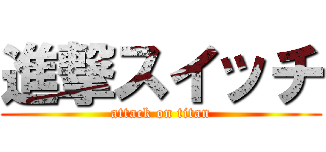 進撃スイッチ (attack on titan)