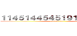 １１４５１４４５４５１９１９３７５６４ (attack on titan)