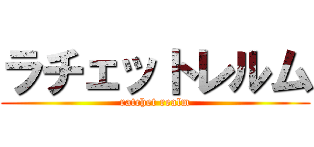 ラチェットレルム (ratchet realm)