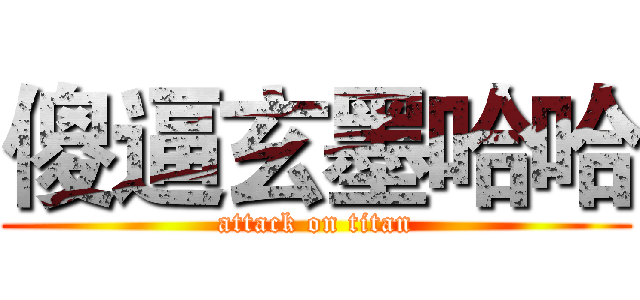 傻逼玄墨哈哈 (attack on titan)