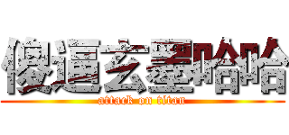 傻逼玄墨哈哈 (attack on titan)