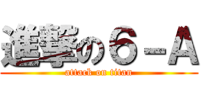 進撃の６－Ａ (attack on titan)