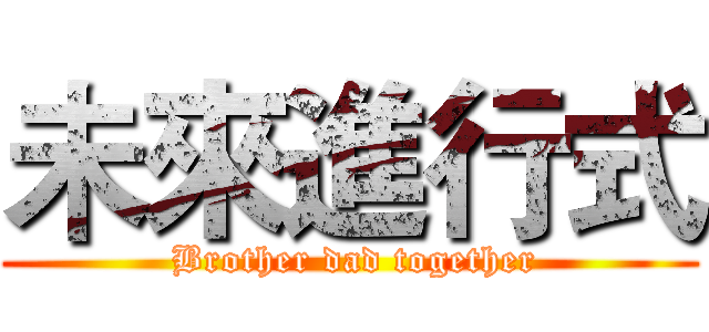 未來進行式 ( Brother dad together)