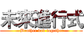 未來進行式 ( Brother dad together)