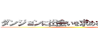 ダンジョンに出会いを求めるのは間違いだ ()