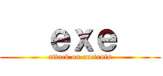    ｅｘｅ    (attack on ancients)