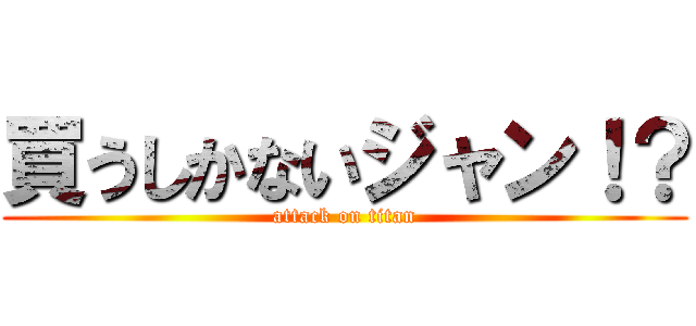 買うしかないジャン！？ (attack on titan)