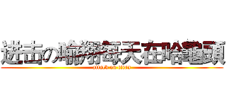 进击の喻翔每天在哈龜頭 (attack on titan)
