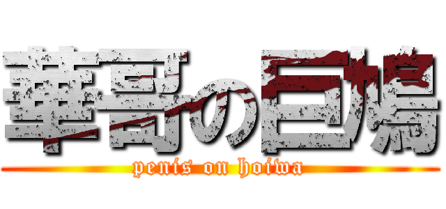 華哥の巨鳩 (penis on hoiwa)