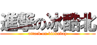 進撃の冰酷北 (attack on binkubay)