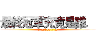 最終冠軍究竟是誰． (attack on titan)
