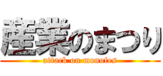 産業のまつり (attack on monofes)