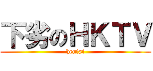 下劣のＨＫＴＶ (hentai)