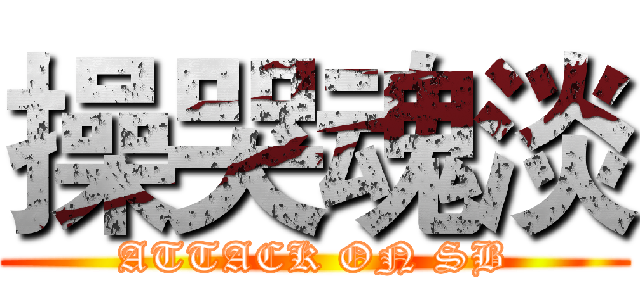 操哭魂淡 (ATTACK ON SB)